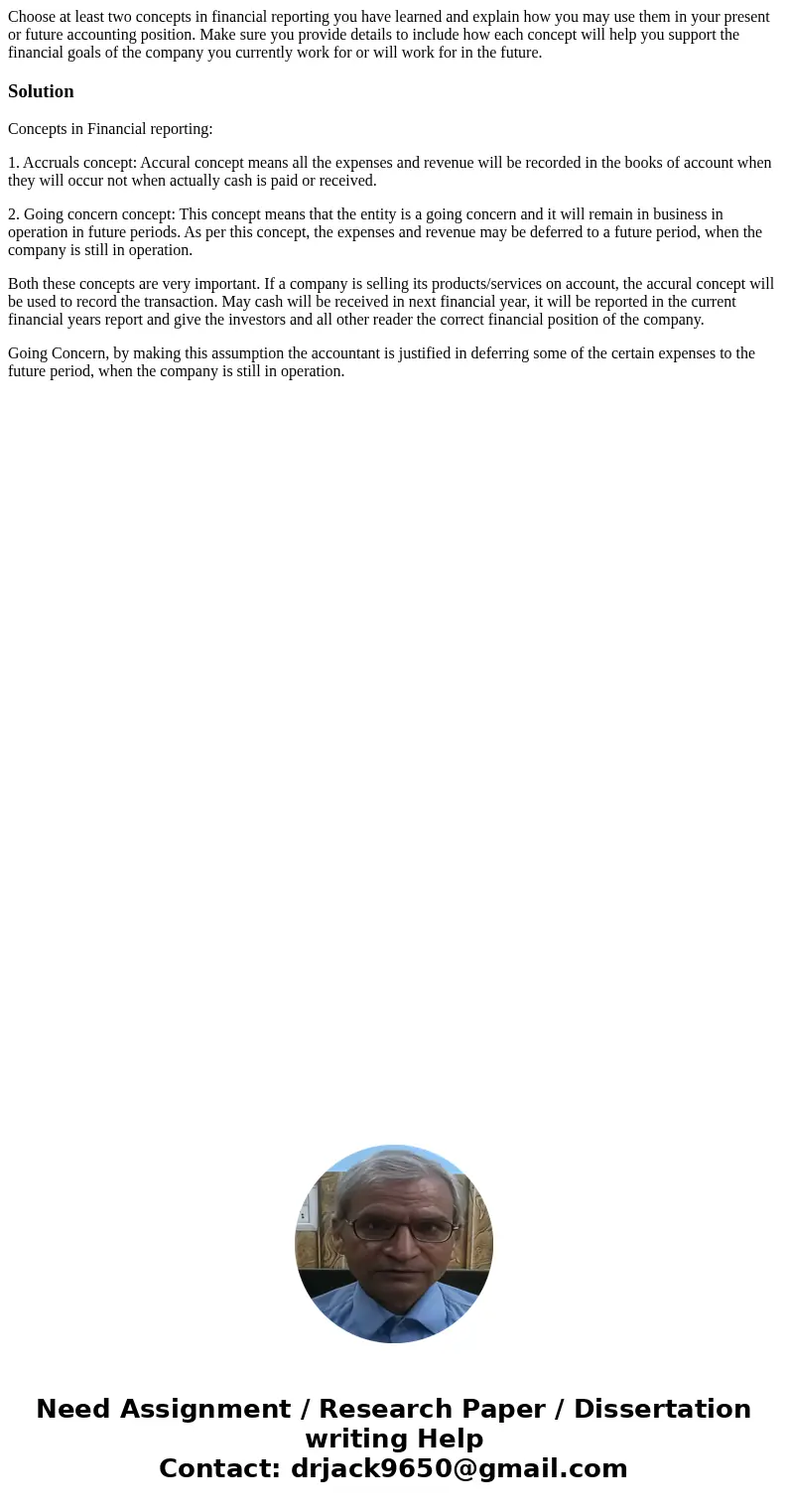 Choose at least two concepts in financial reporting you have learned and explain how you may use them in your present or future accounting position. Make sure y Choose at least two concepts in financial reporting you have learned and explain how you may use them in your present or future accounting position. Make sure y