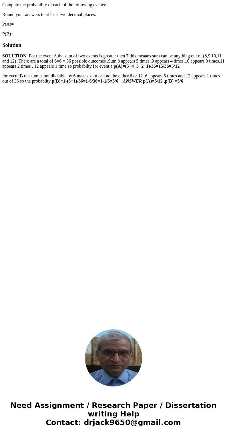 Compute the probability of each of the following events: Round your answers to at least two decimal places. P(A)= P(B)=SolutionSOLUTION: Fot the event A the sum Compute the probability of each of the following events: Round your answers to at least two decimal places. P(A)= P(B)=SolutionSOLUTION: Fot the event A the sum
