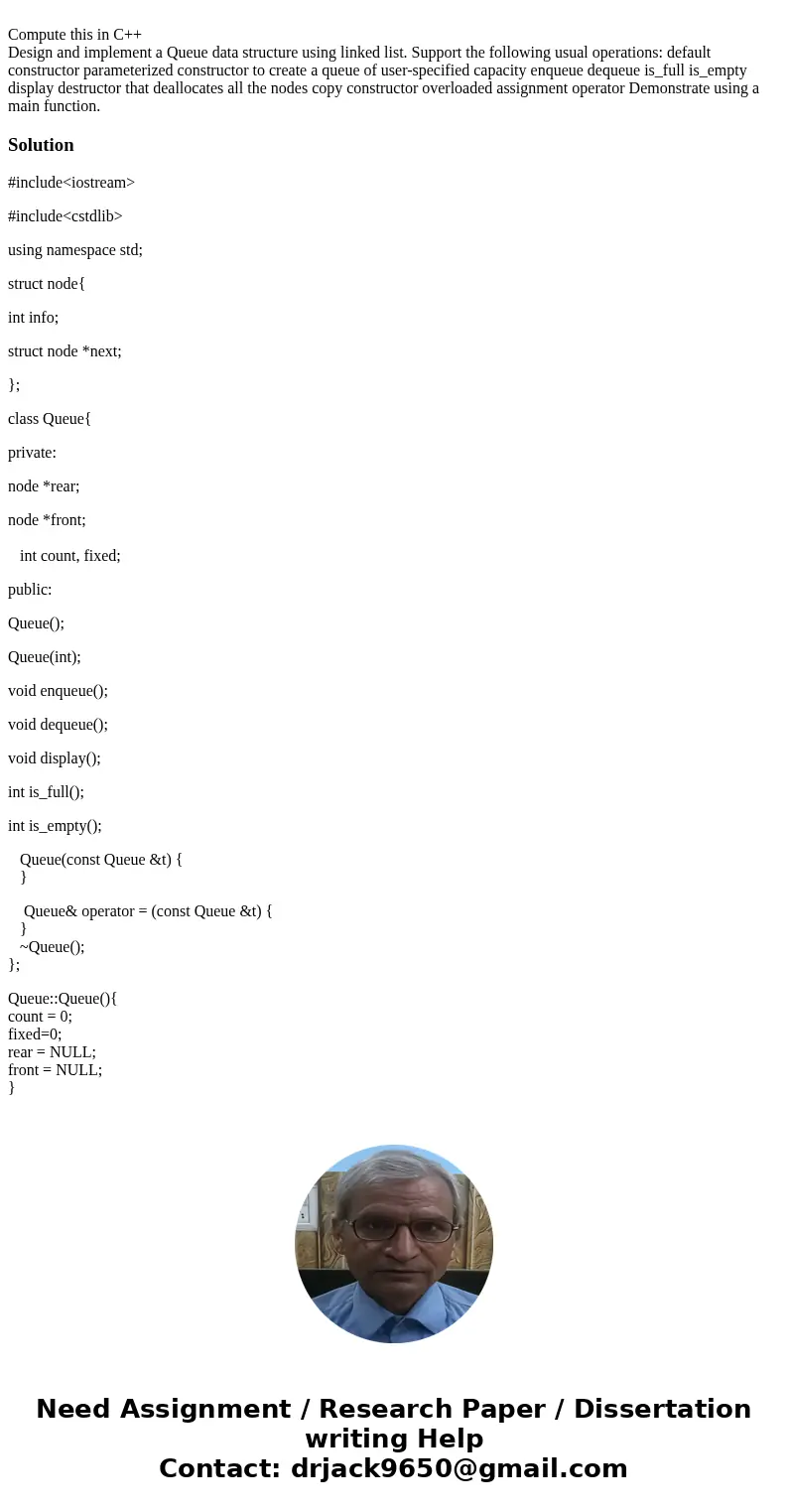 Compute this in C++ Design and implement a Queue data structure using linked list. Support the following usual operations: default constructor parameterized co  Compute this in C++ Design and implement a Queue data structure using linked list. Support the following usual operations: default constructor parameterized co