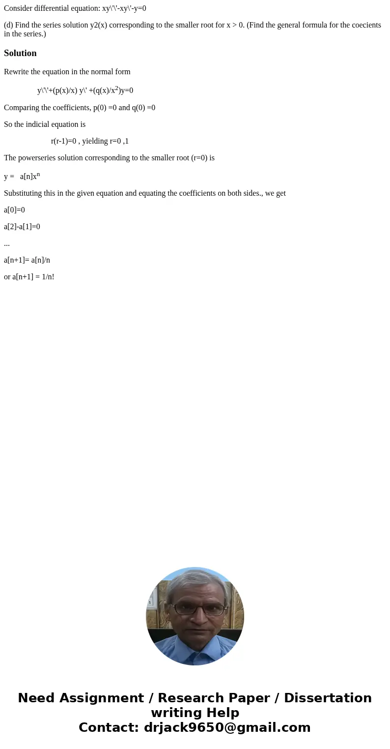 Consider differential equation: xy\'\'-xy\'-y=0 (d) Find the series solution y2(x) corresponding to the smaller root for x > 0. (Find the general formula for
