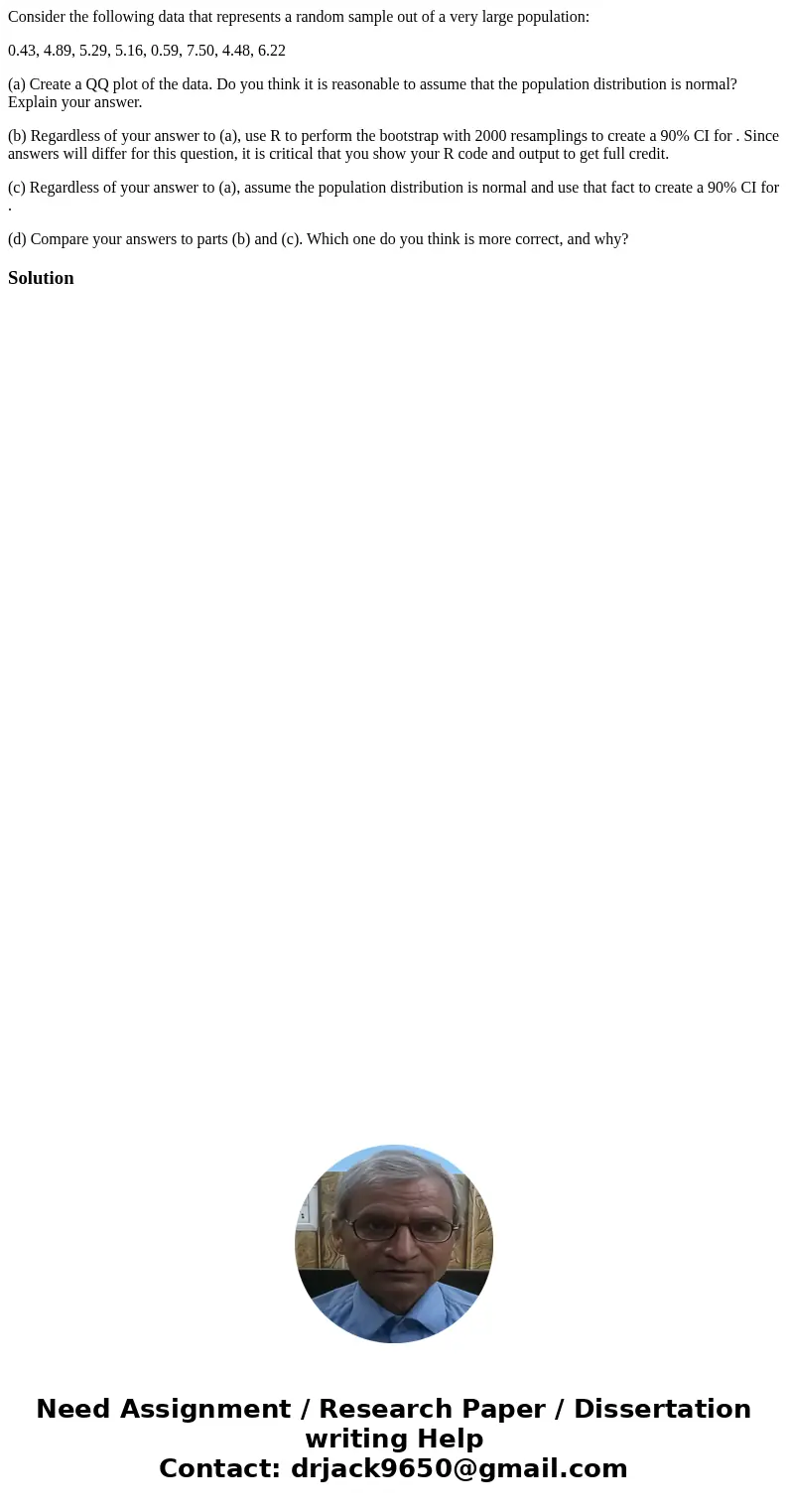 Consider the following data that represents a random sample out of a very large population: 0.43, 4.89, 5.29, 5.16, 0.59, 7.50, 4.48, 6.22 (a) Create a QQ plot  Consider the following data that represents a random sample out of a very large population: 0.43, 4.89, 5.29, 5.16, 0.59, 7.50, 4.48, 6.22 (a) Create a QQ plot