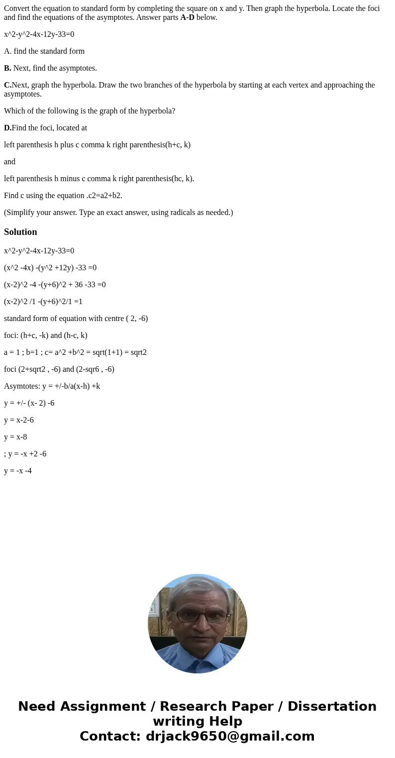 Convert the equation to standard form by completing the square on x and y. Then graph the hyperbola. Locate the foci and find the equations of the asymptotes. A Convert the equation to standard form by completing the square on x and y. Then graph the hyperbola. Locate the foci and find the equations of the asymptotes. A