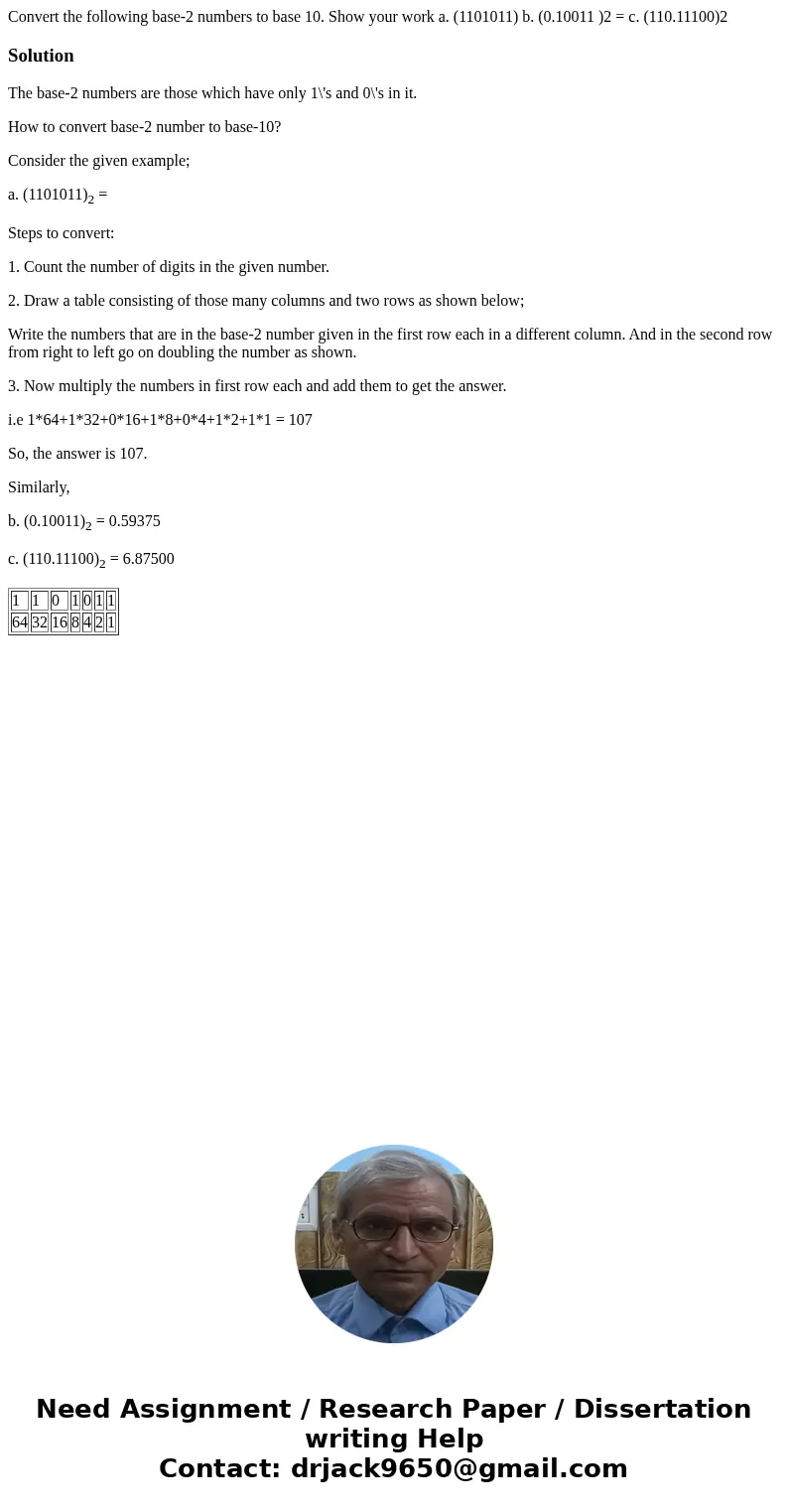 Convert the following base-2 numbers to base 10. Show your work a. (1101011) b. (0.10011 )2 = c. (110.11100)2 SolutionThe base-2 numbers are those which have o  Convert the following base-2 numbers to base 10. Show your work a. (1101011) b. (0.10011 )2 = c. (110.11100)2 SolutionThe base-2 numbers are those which have o