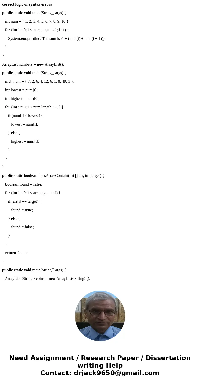 correct logic or syntax errors public static void main(String[] args) { int num = { 1, 2, 3, 4, 5, 6, 7, 8, 9, 10 }; for (int i = 0; i < num.length - 1; i++)