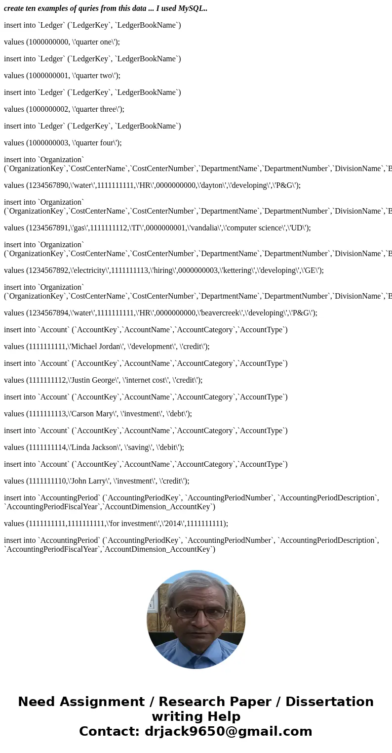 create ten examples of quries from this data ... I used MySQL.. insert into `Ledger` (`LedgerKey`, `LedgerBookName`) values (1000000000, \'quarter one\'); inser