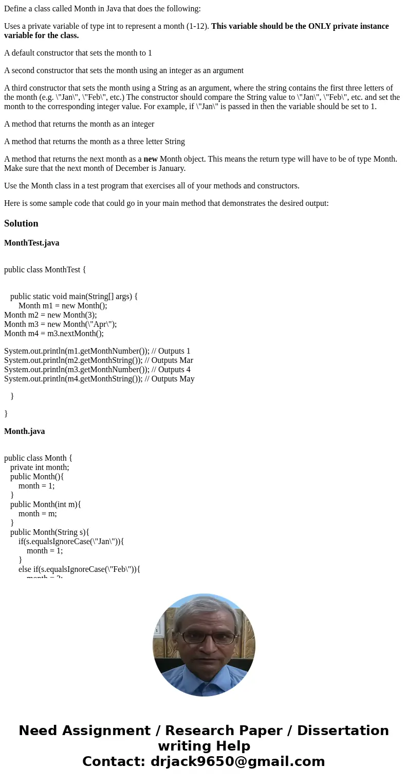 Define a class called Month in Java that does the following: Uses a private variable of type int to represent a month (1-12). This variable should be the ONLY p Define a class called Month in Java that does the following: Uses a private variable of type int to represent a month (1-12). This variable should be the ONLY p