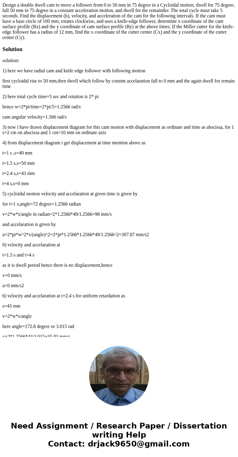 Design a double dwell cam to move a follower from 0 to 50 mm in 75 degree in a Cycloidal motion, dwell for 75 degree, fall 50 mm in 75 degree in a constant acc  Design a double dwell cam to move a follower from 0 to 50 mm in 75 degree in a Cycloidal motion, dwell for 75 degree, fall 50 mm in 75 degree in a constant acc