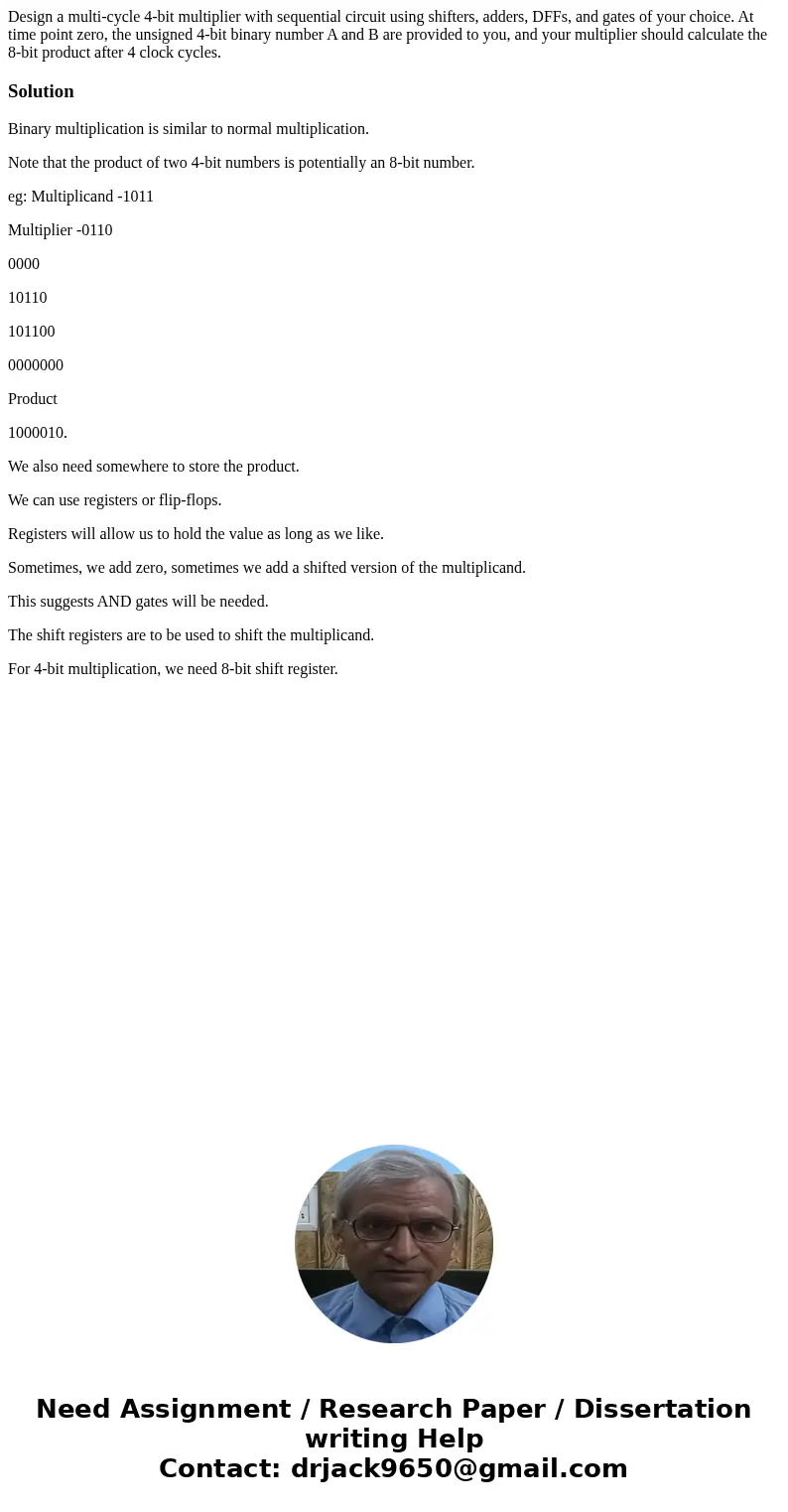 Design a multi-cycle 4-bit multiplier with sequential circuit using shifters, adders, DFFs, and gates of your choice. At time point zero, the unsigned 4-bit bin Design a multi-cycle 4-bit multiplier with sequential circuit using shifters, adders, DFFs, and gates of your choice. At time point zero, the unsigned 4-bit bin