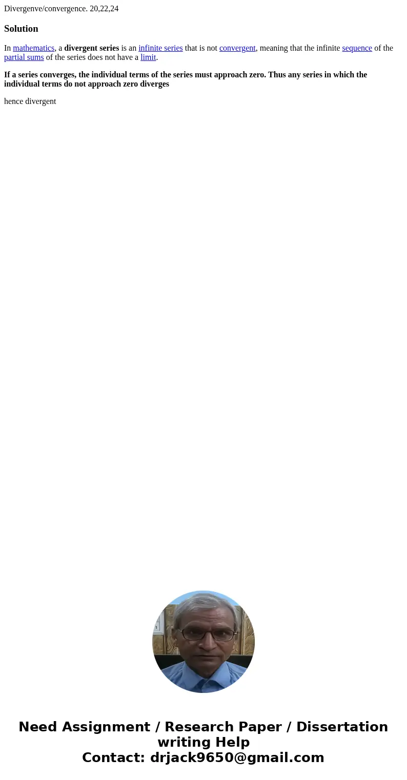 Divergenve/convergence. 20,22,24SolutionIn mathematics, a divergent series is an infinite series that is not convergent, meaning that the infinite sequence of t