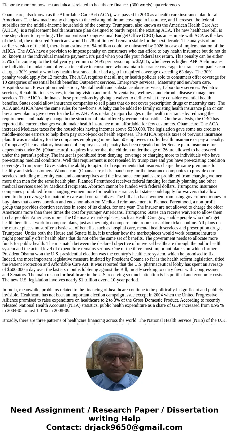 Elaborate more on how aca and ahca is related to healthcare finance. (300 words) apa references Obamacare, also known as the Affordable Care Act (ACA), was pass Elaborate more on how aca and ahca is related to healthcare finance. (300 words) apa references Obamacare, also known as the Affordable Care Act (ACA), was pass
