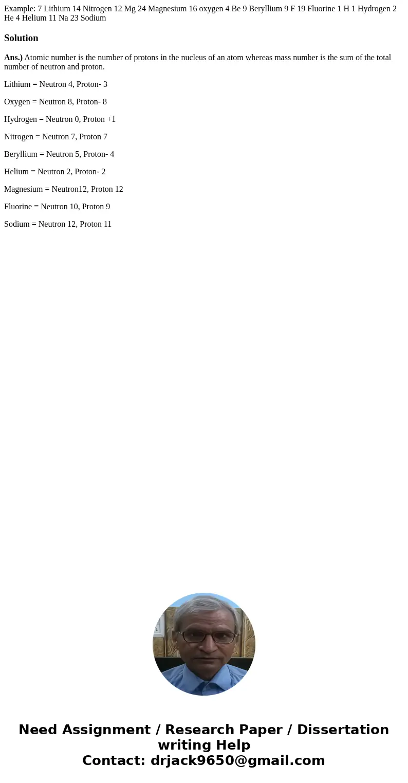  Example: 7 Lithium 14 Nitrogen 12 Mg 24 Magnesium 16 oxygen 4 Be 9 Beryllium 9 F 19 Fluorine 1 H 1 Hydrogen 2 He 4 Helium 11 Na 23 Sodium SolutionAns.) Atomic 