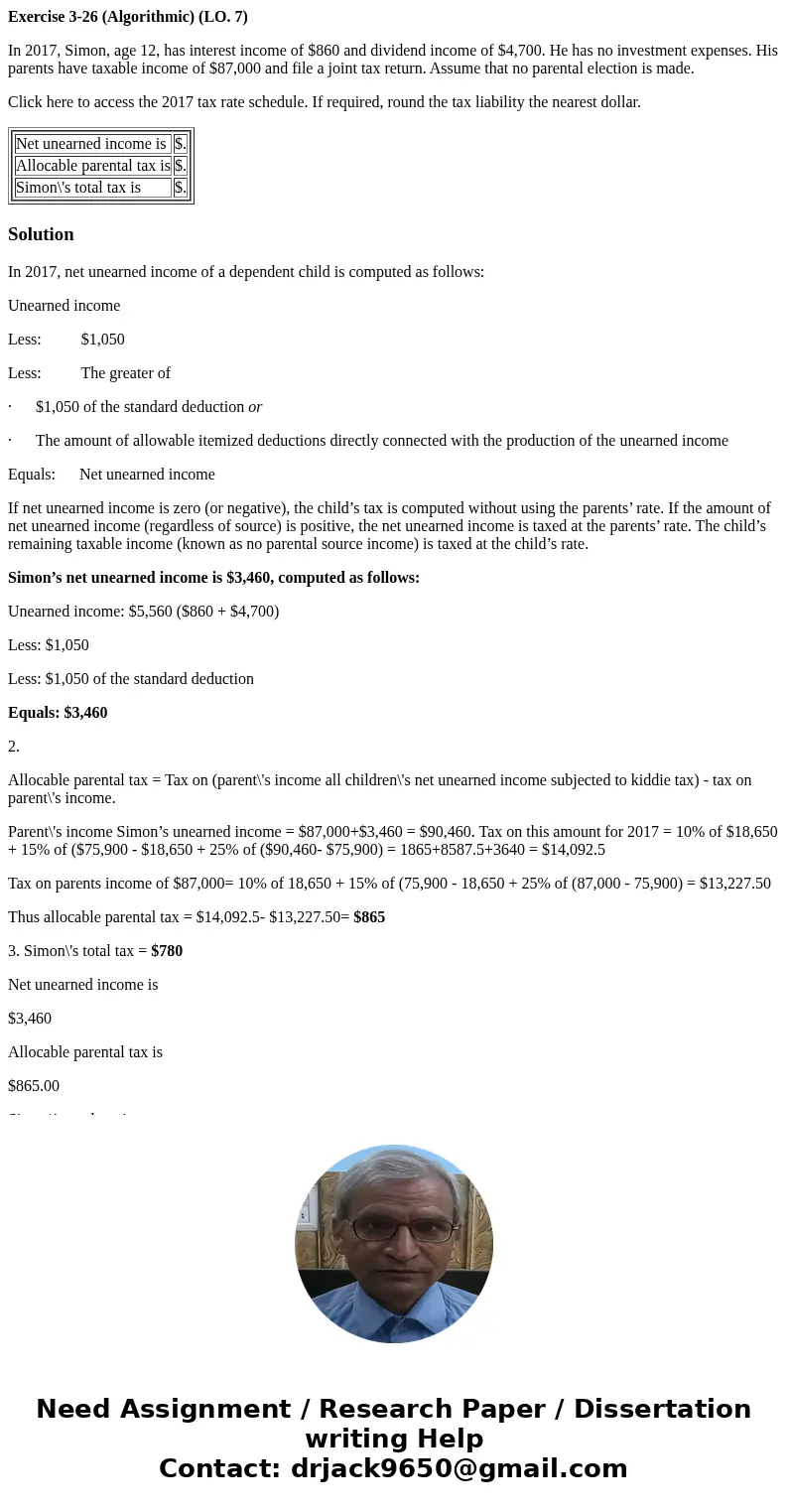 Exercise 3-26 (Algorithmic) (LO. 7) In 2017, Simon, age 12, has interest income of $860 and dividend income of $4,700. He has no investment expenses. His parent
