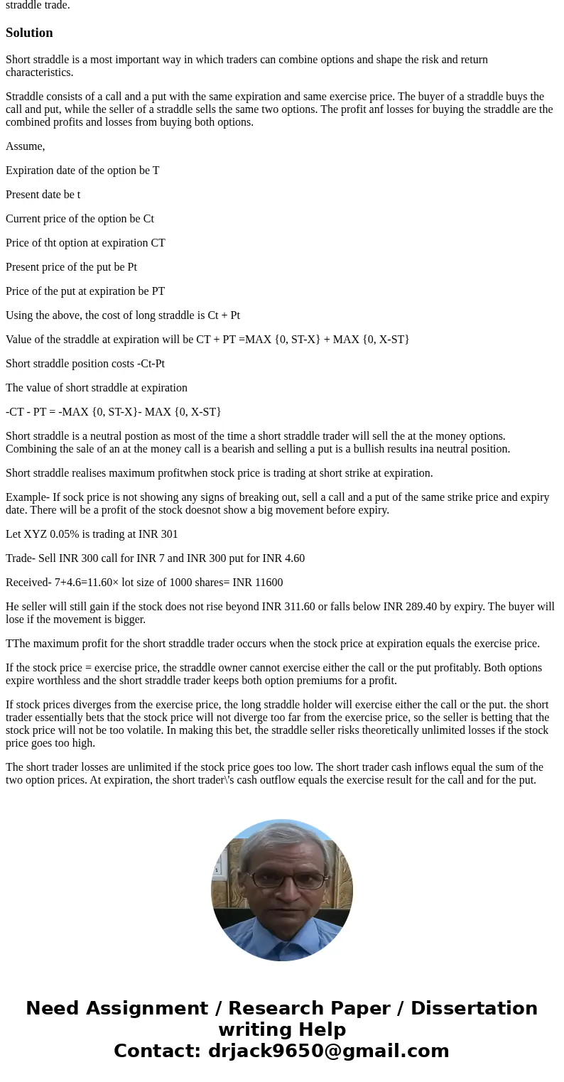 Explain how to build an short straddle, what are the purposes of an short straddle strategy? Build a real life short straddle for a stock of your choice, pull t Explain how to build an short straddle, what are the purposes of an short straddle strategy? Build a real life short straddle for a stock of your choice, pull t