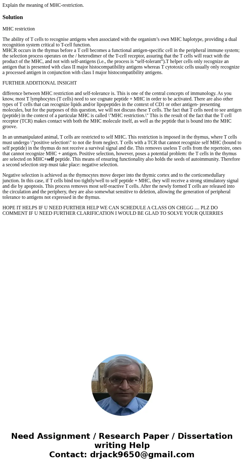 Explain the meaning of MHC-restriction.SolutionMHC restriction The ability of T cells to recognise antigens when associated with the organism’s own MHC haplotyp
