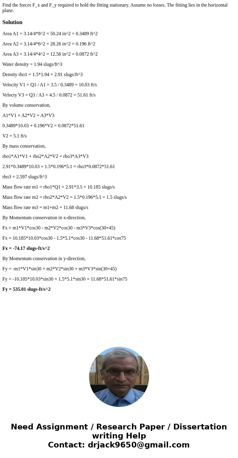  Find the forces F_x and F_y required to hold the fitting stationary. Assume no losses. The fitting lies in the horizontal plane. SolutionArea A1 = 3.14/4*8^2 =