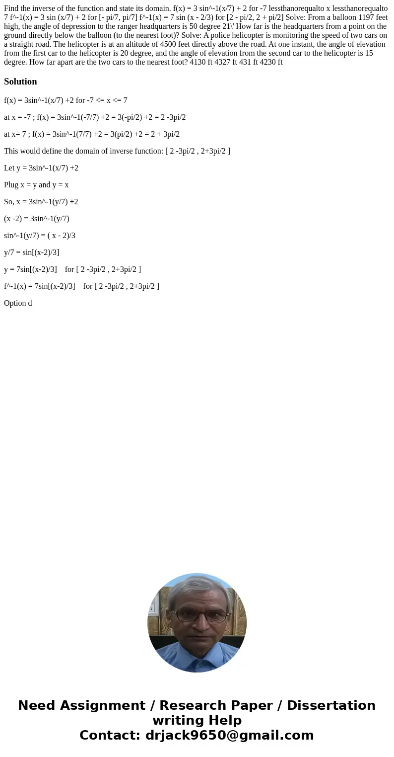 Find the inverse of the function and state its domain. f(x) = 3 sin^-1(x/7) + 2 for -7 lessthanorequalto x lessthanorequalto 7 f^-1(x) = 3 sin (x/7) + 2 for [-  Find the inverse of the function and state its domain. f(x) = 3 sin^-1(x/7) + 2 for -7 lessthanorequalto x lessthanorequalto 7 f^-1(x) = 3 sin (x/7) + 2 for [-