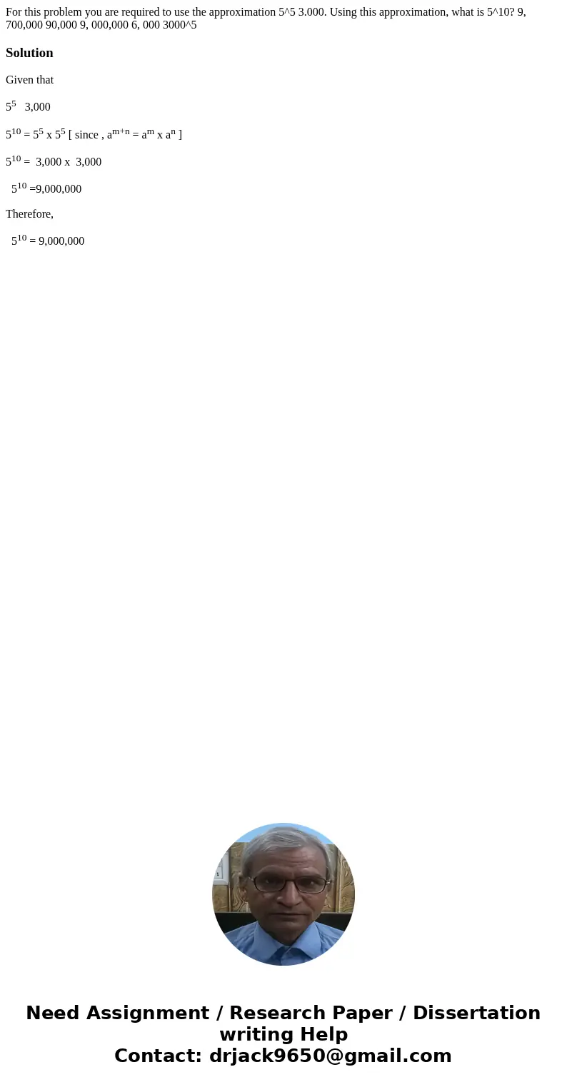  For this problem you are required to use the approximation 5^5 3.000. Using this approximation, what is 5^10? 9, 700,000 90,000 9, 000,000 6, 000 3000^5Solutio