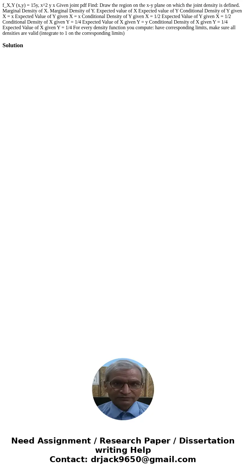  f_X,Y (x,y) = 15y, x^2 y x Given joint pdf Find: Draw the region on the x-y plane on which the joint density is defined. Marginal Density of X. Marginal Densit