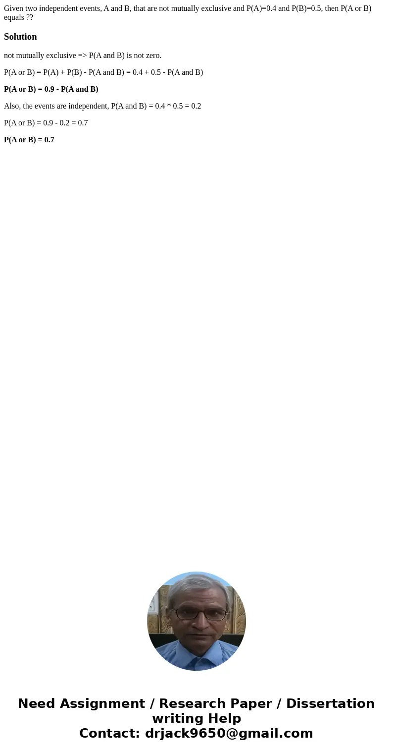 Given two independent events, A and B, that are not mutually exclusive and P(A)=0.4 and P(B)=0.5, then P(A or B) equals ??Solutionnot mutually exclusive => P Given two independent events, A and B, that are not mutually exclusive and P(A)=0.4 and P(B)=0.5, then P(A or B) equals ??Solutionnot mutually exclusive => P