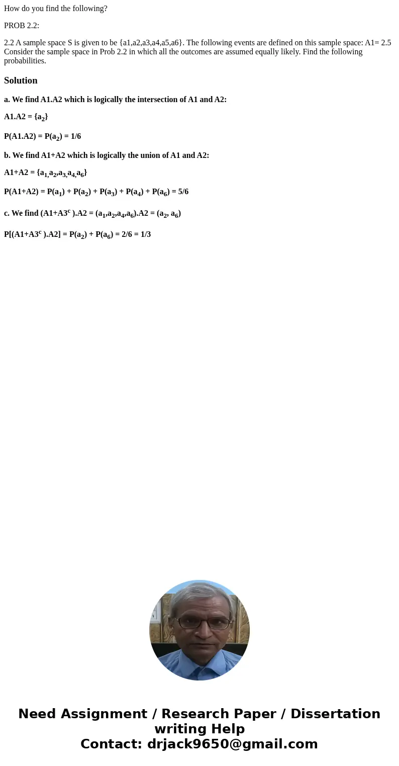 How do you find the following? PROB 2.2: 2.2 A sample space S is given to be {a1,a2,a3,a4,a5,a6}. The following events are defined on this sample space: A1= 2.5 How do you find the following? PROB 2.2: 2.2 A sample space S is given to be {a1,a2,a3,a4,a5,a6}. The following events are defined on this sample space: A1= 2.5