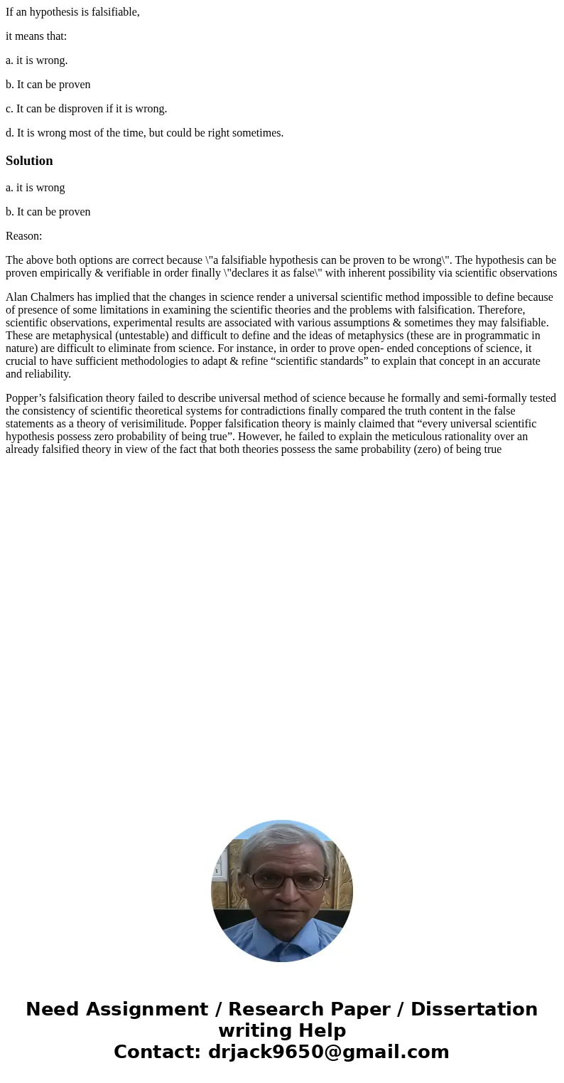 If an hypothesis is falsifiable, it means that: a. it is wrong. b. It can be proven c. It can be disproven if it is wrong. d. It is wrong most of the time, but  If an hypothesis is falsifiable, it means that: a. it is wrong. b. It can be proven c. It can be disproven if it is wrong. d. It is wrong most of the time, but