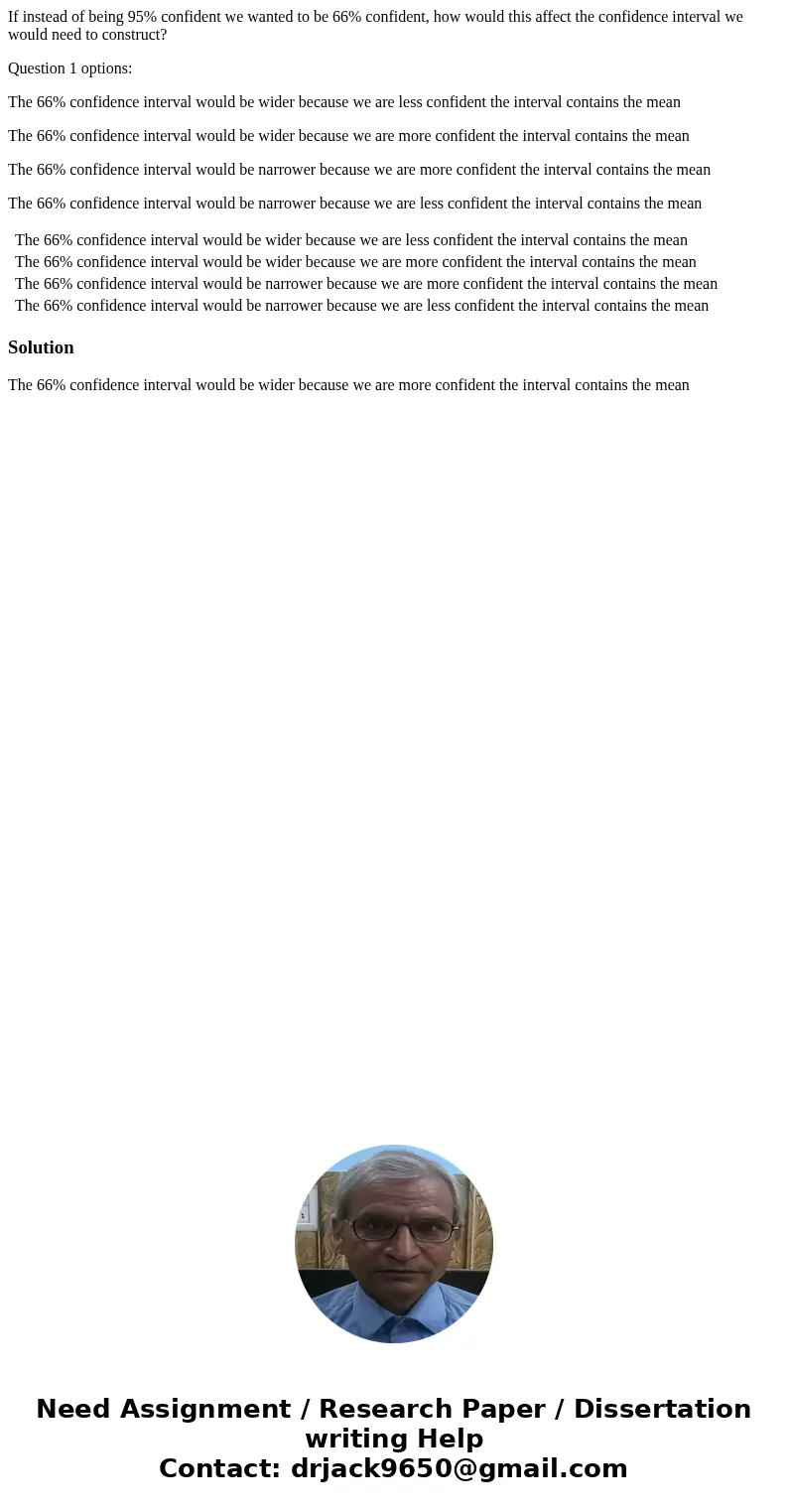 If instead of being 95% confident we wanted to be 66% confident, how would this affect the confidence interval we would need to construct? Question 1 options: T