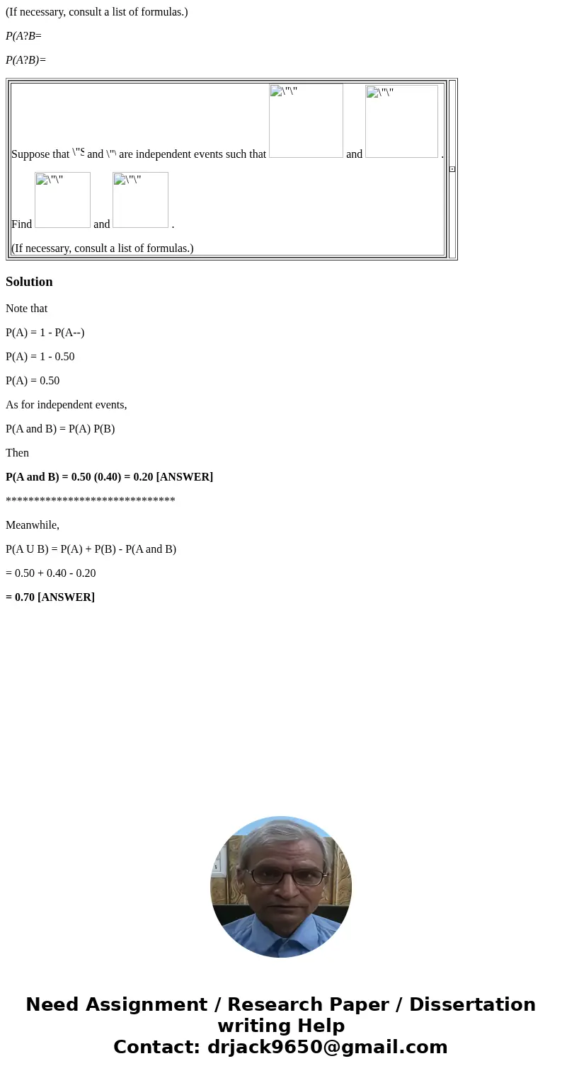 (If necessary, consult a list of formulas.) P(A?B= P(A?B)= Suppose that and are independent events such that and . Find and . (If necessary, consult a list of f (If necessary, consult a list of formulas.) P(A?B= P(A?B)= Suppose that and are independent events such that and . Find and . (If necessary, consult a list of f