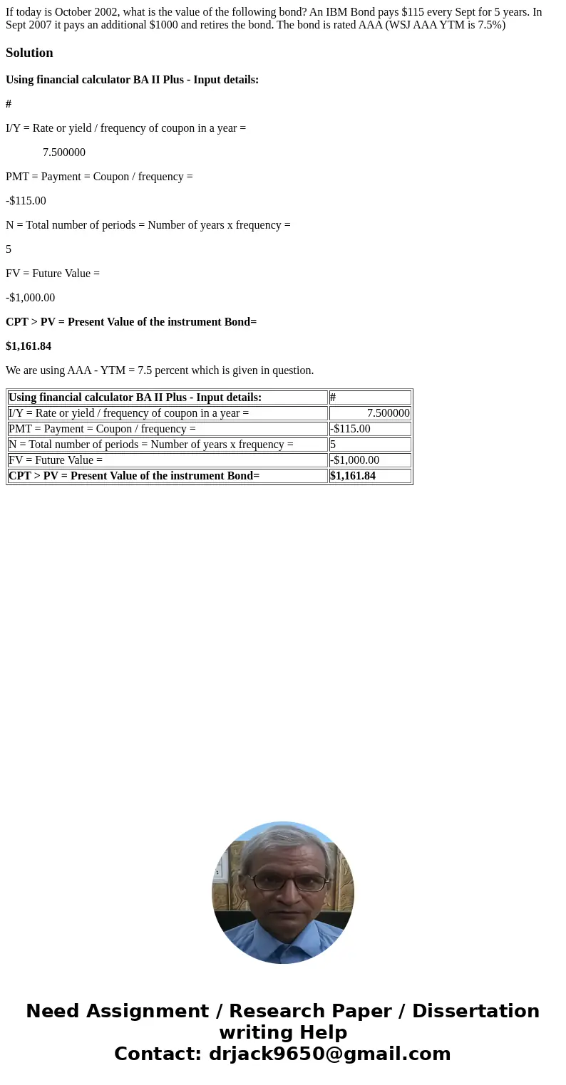 If today is October 2002, what is the value of the following bond? An IBM Bond pays $115 every Sept for 5 years. In Sept 2007 it pays an additional $1000 and re If today is October 2002, what is the value of the following bond? An IBM Bond pays $115 every Sept for 5 years. In Sept 2007 it pays an additional $1000 and re