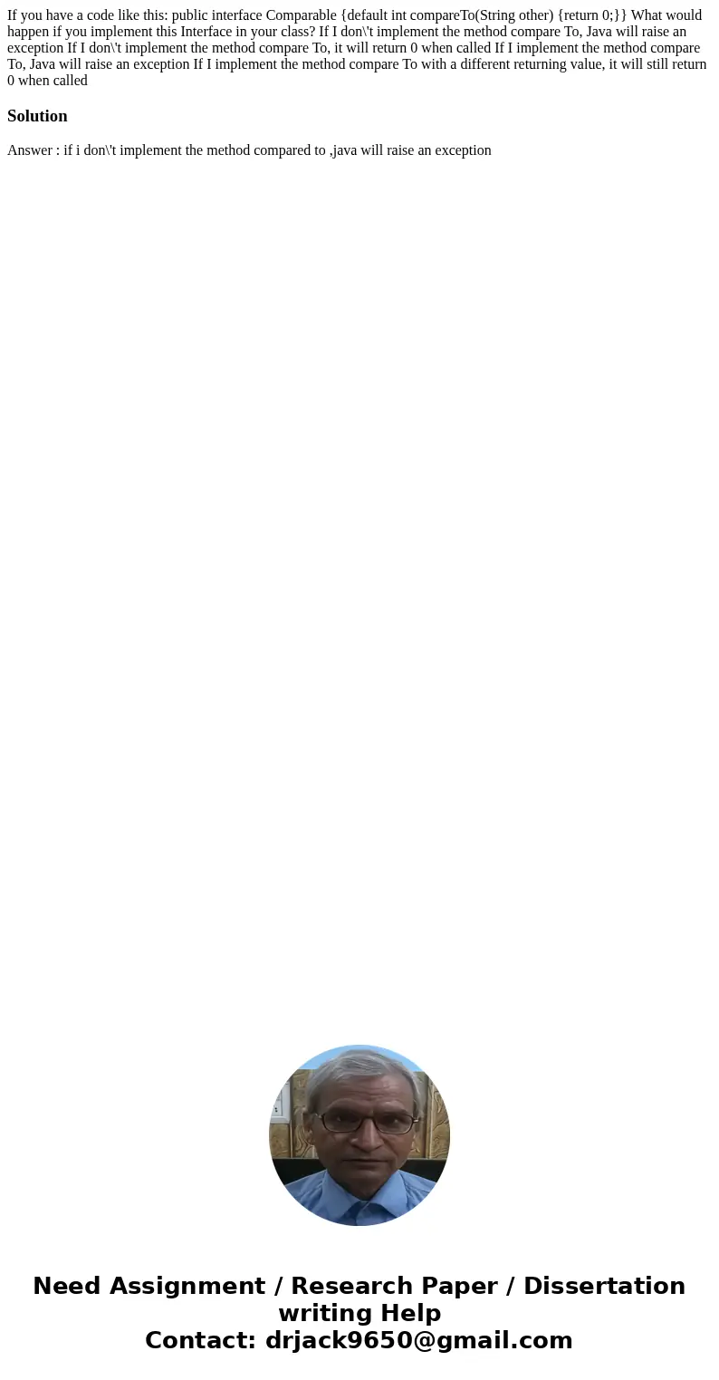  If you have a code like this: public interface Comparable {default int compareTo(String other) {return 0;}} What would happen if you implement this Interface i