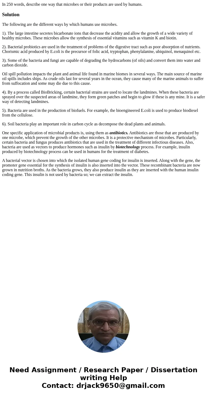 In 250 words, describe one way that microbes or their products are used by humans.SolutionThe following are the different ways by which humans use microbes. 1). In 250 words, describe one way that microbes or their products are used by humans.SolutionThe following are the different ways by which humans use microbes. 1).