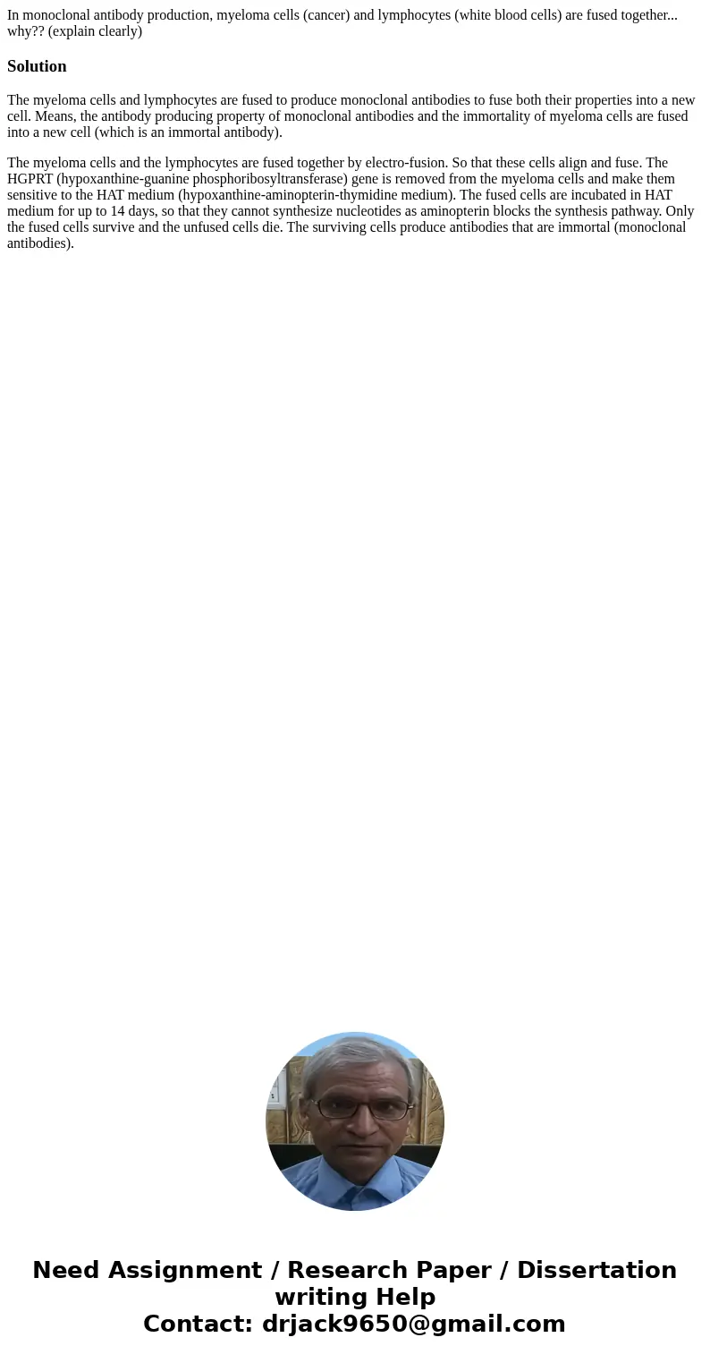 In monoclonal antibody production, myeloma cells (cancer) and lymphocytes (white blood cells) are fused together... why?? (explain clearly)SolutionThe myeloma c