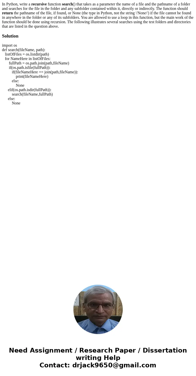 In Python, write a recursive function search() that takes as a parameter the name of a file and the pathname of a folder and searches for the file in the folder In Python, write a recursive function search() that takes as a parameter the name of a file and the pathname of a folder and searches for the file in the folder