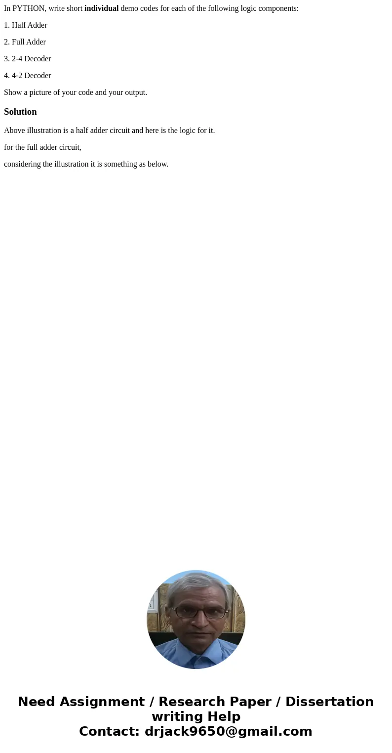 In PYTHON, write short individual demo codes for each of the following logic components: 1. Half Adder 2. Full Adder 3. 2-4 Decoder 4. 4-2 Decoder Show a pictur