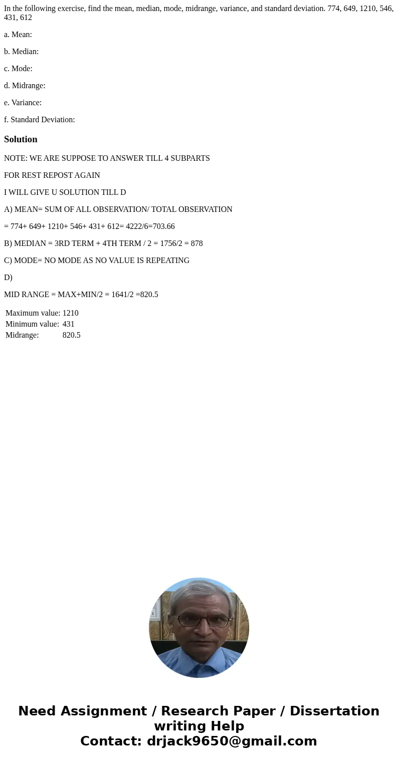 In the following exercise, find the mean, median, mode, midrange, variance, and standard deviation. 774, 649, 1210, 546, 431, 612 a. Mean: b. Median: c. Mode: d