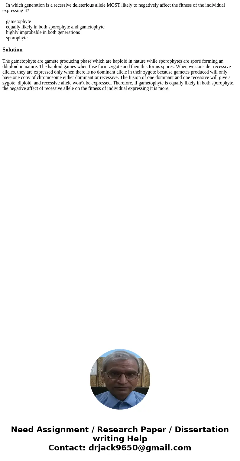  In which generation is a recessive deleterious allele MOST likely to negatively affect the fitness of the individual expressing it? gametophyte equally likely 