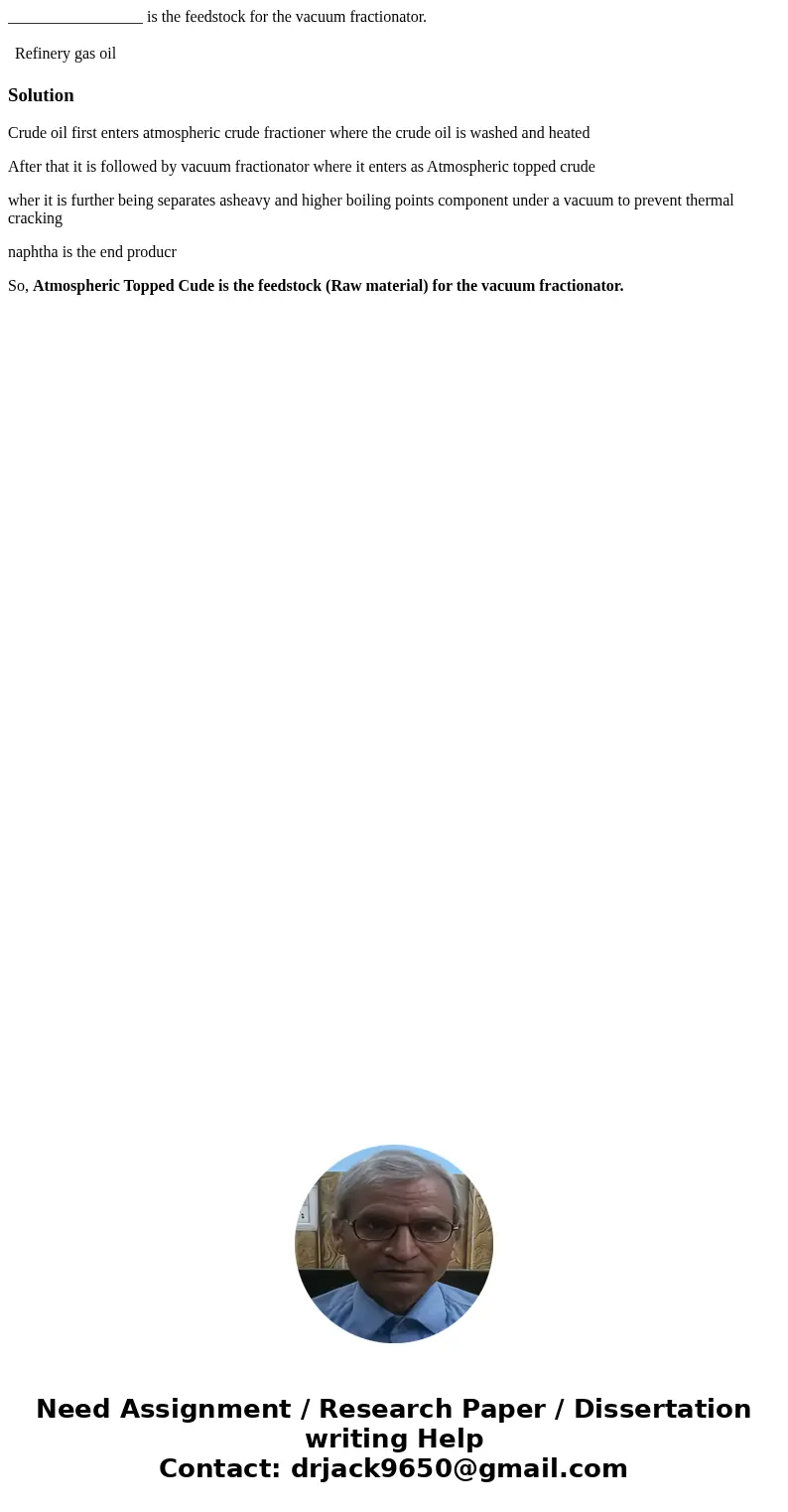 _________________ is the feedstock for the vacuum fractionator. Refinery gas oil SolutionCrude oil first enters atmospheric crude fractioner where the crude oil