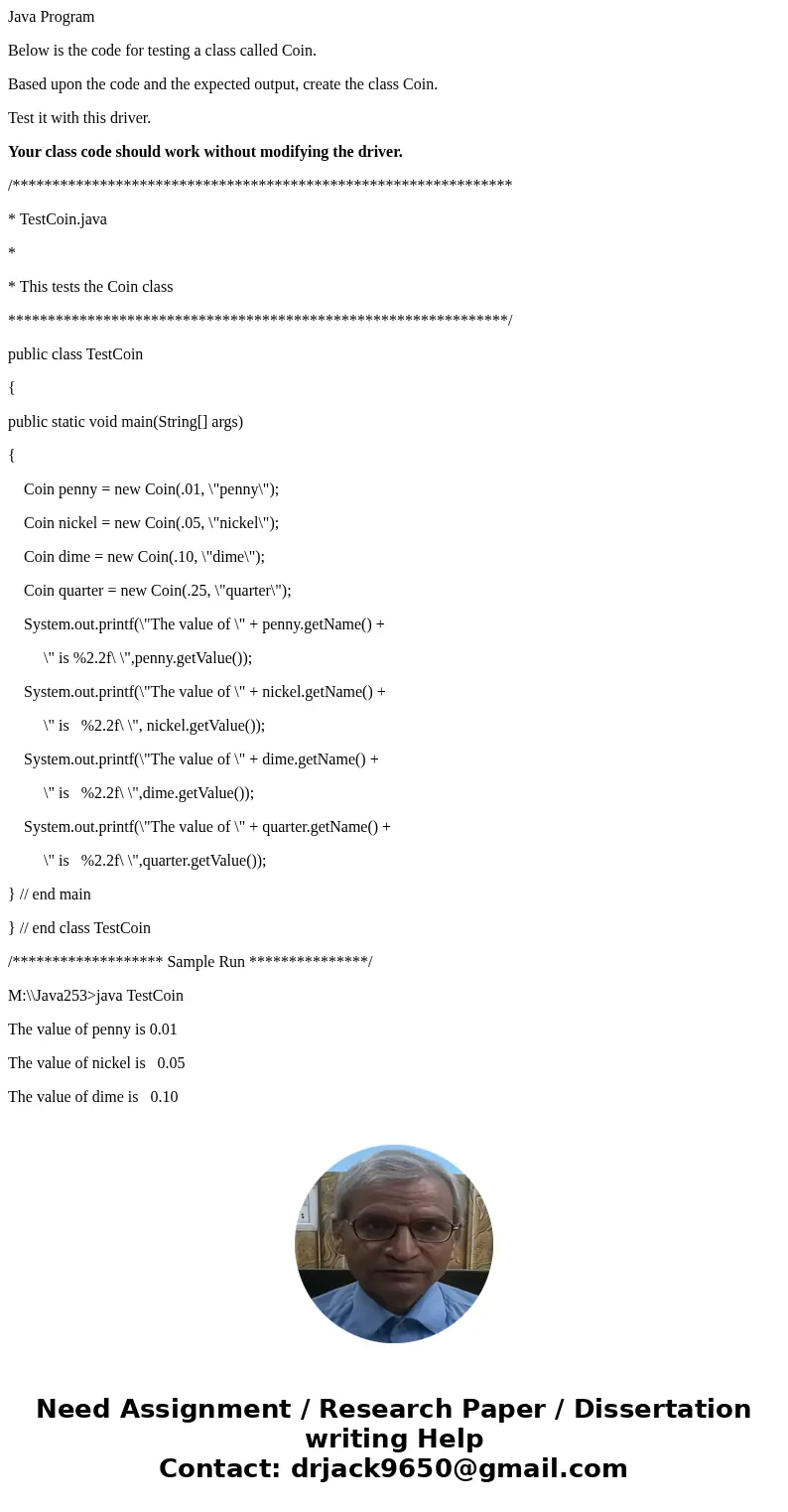 Java Program Below is the code for testing a class called Coin. Based upon the code and the expected output, create the class Coin. Test it with this driver. Yo Java Program Below is the code for testing a class called Coin. Based upon the code and the expected output, create the class Coin. Test it with this driver. Yo