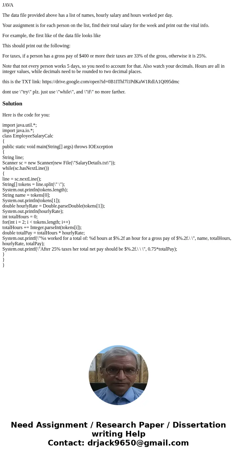 JAVA The data file provided above has a list of names, hourly salary and hours worked per day. Your assignment is for each person on the list, find their total  JAVA The data file provided above has a list of names, hourly salary and hours worked per day. Your assignment is for each person on the list, find their total