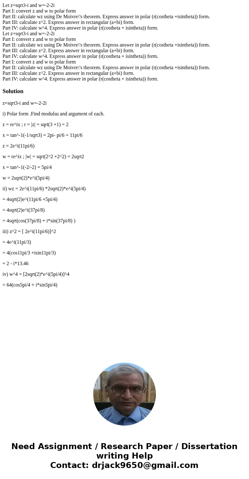 Let z=sqrt3-i and w=-2-2i Part I: convert z and w to polar form Part II: calculate wz using De Moivre\'s theorem. Express answer in polar (r(costheta +isintheta