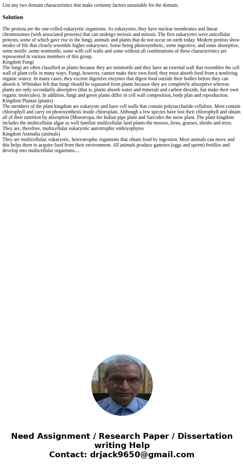 List any two domain characteristics that make certainty factors unsuitable for the domain.SolutionThe protista are the one-celled eukaryotic organisms. As euka  List any two domain characteristics that make certainty factors unsuitable for the domain.SolutionThe protista are the one-celled eukaryotic organisms. As euka