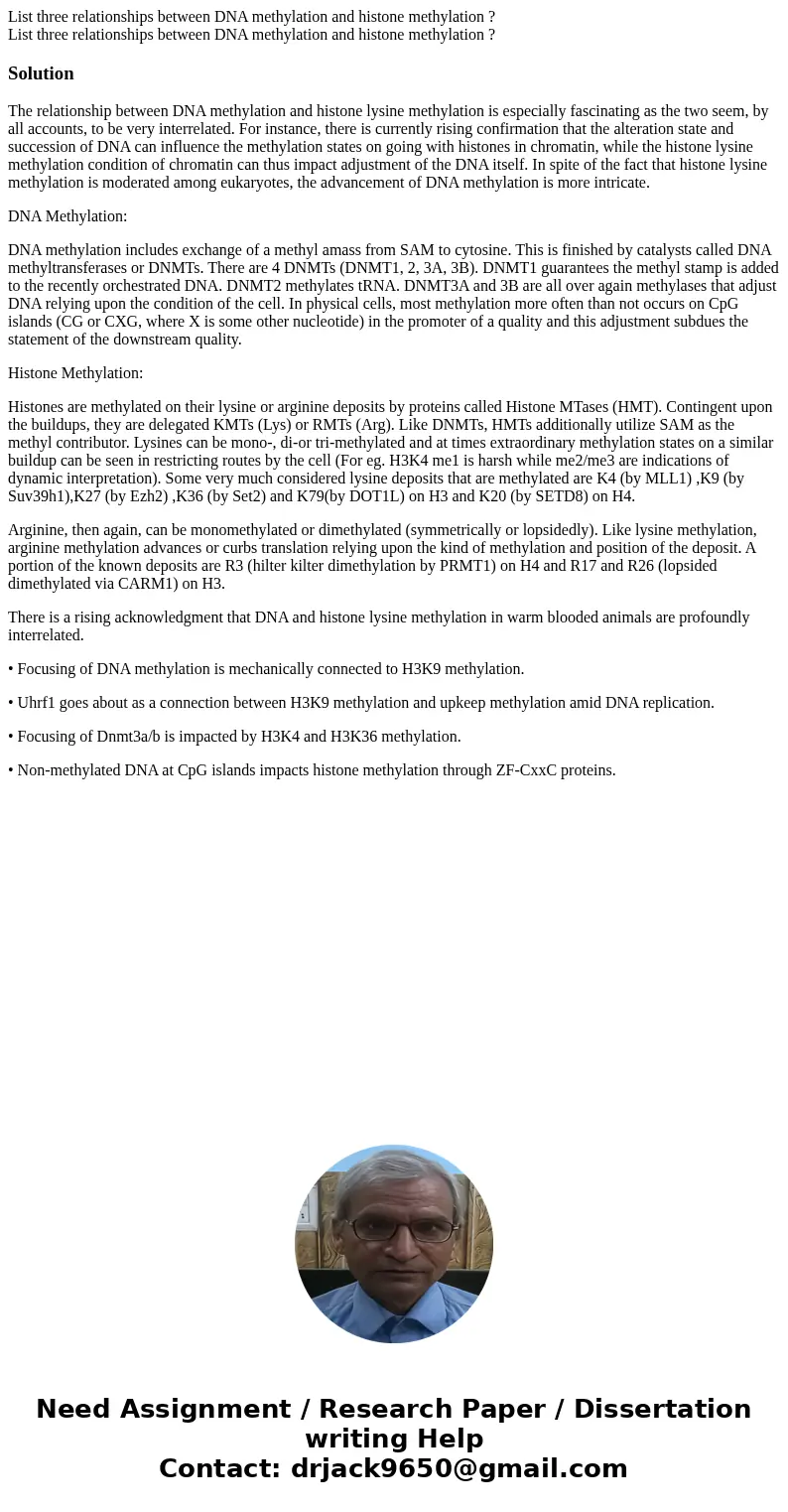 List three relationships between DNA methylation and histone methylation ? List three relationships between DNA methylation and histone methylation ?SolutionTh  List three relationships between DNA methylation and histone methylation ? List three relationships between DNA methylation and histone methylation ?SolutionTh
