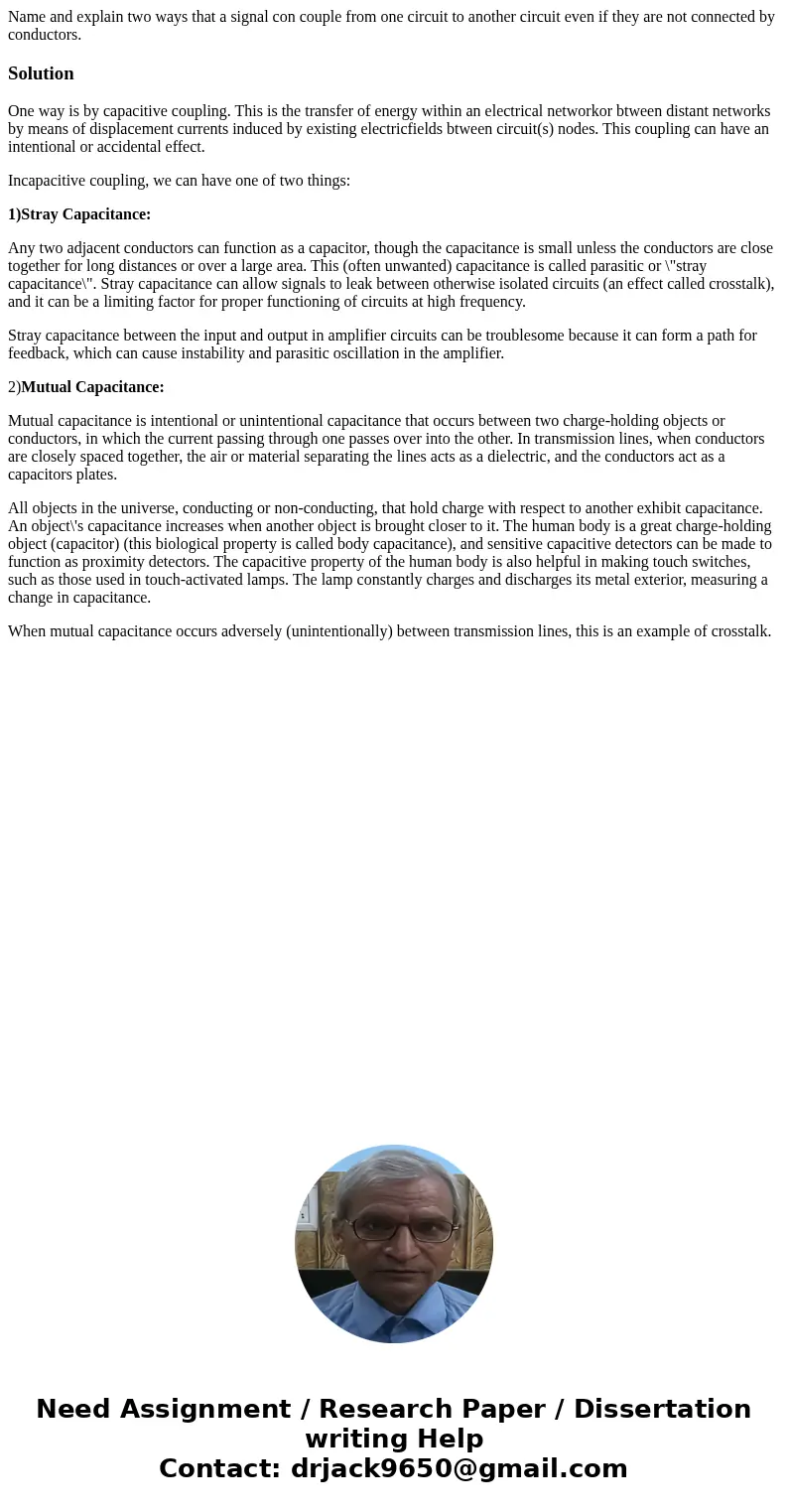 Name and explain two ways that a signal con couple from one circuit to another circuit even if they are not connected by conductors.SolutionOne way is by capac  Name and explain two ways that a signal con couple from one circuit to another circuit even if they are not connected by conductors.SolutionOne way is by capac