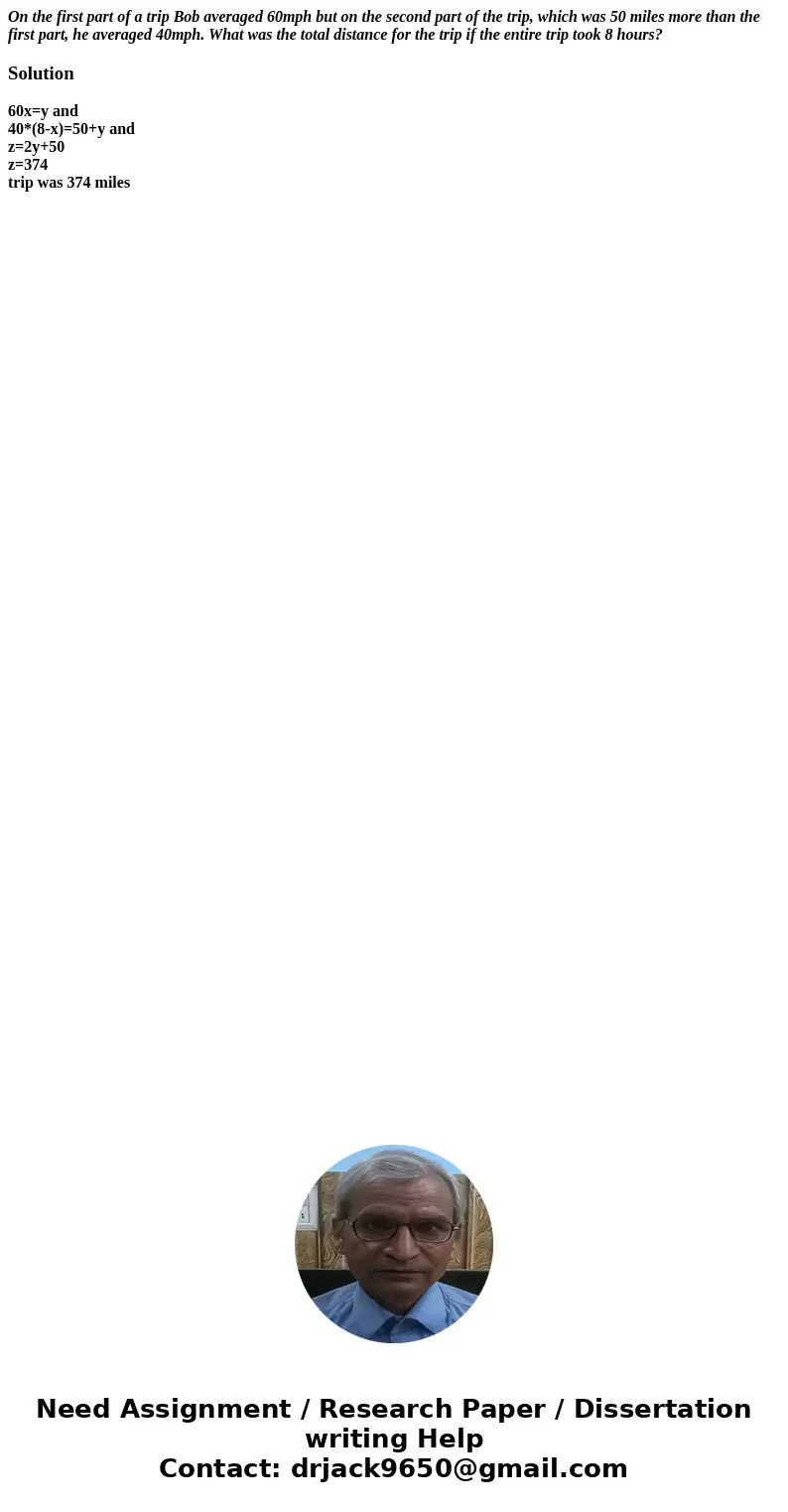 On the first part of a trip Bob averaged 60mph but on the second part of the trip, which was 50 miles more than the first part, he averaged 40mph. What was the  On the first part of a trip Bob averaged 60mph but on the second part of the trip, which was 50 miles more than the first part, he averaged 40mph. What was the