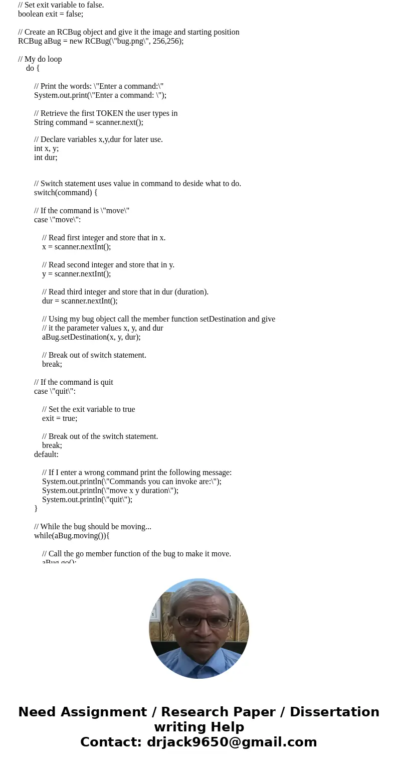 please send edited code of RCBug.java RCBUG.java import java.util.Random; public class RCBug { private EZImage bugPicture; // Member variable to store bug pictu please send edited code of RCBug.java RCBUG.java import java.util.Random; public class RCBug { private EZImage bugPicture; // Member variable to store bug pictu