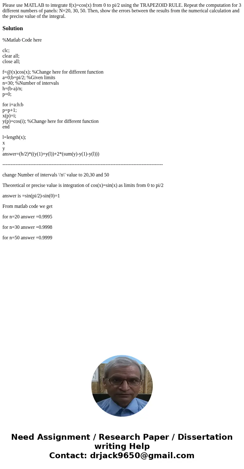 Please use MATLAB to integrate f(x)=cos(x) from 0 to pi/2 using the TRAPEZOID RULE. Repeat the computation for 3 different numbers of panels: N=20, 30, 50. Then Please use MATLAB to integrate f(x)=cos(x) from 0 to pi/2 using the TRAPEZOID RULE. Repeat the computation for 3 different numbers of panels: N=20, 30, 50. Then