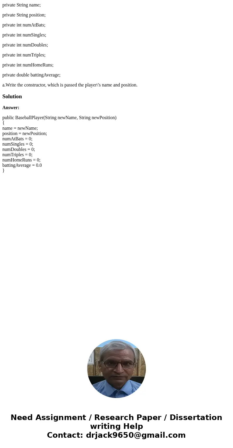 private String name; private String position; private int numAtBats; private int numSingles; private int numDoubles; private int numTriples; private int numHome private String name; private String position; private int numAtBats; private int numSingles; private int numDoubles; private int numTriples; private int numHome