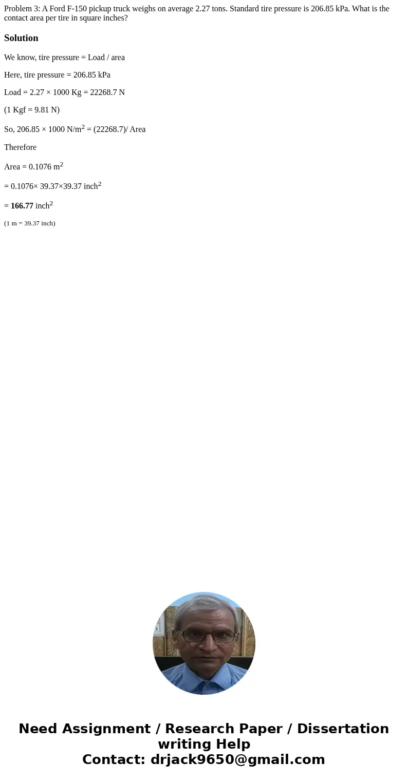 Problem 3: A Ford F-150 pickup truck weighs on average 2.27 tons. Standard tire pressure is 206.85 kPa. What is the contact area per tire in square inches? Sol  Problem 3: A Ford F-150 pickup truck weighs on average 2.27 tons. Standard tire pressure is 206.85 kPa. What is the contact area per tire in square inches? Sol