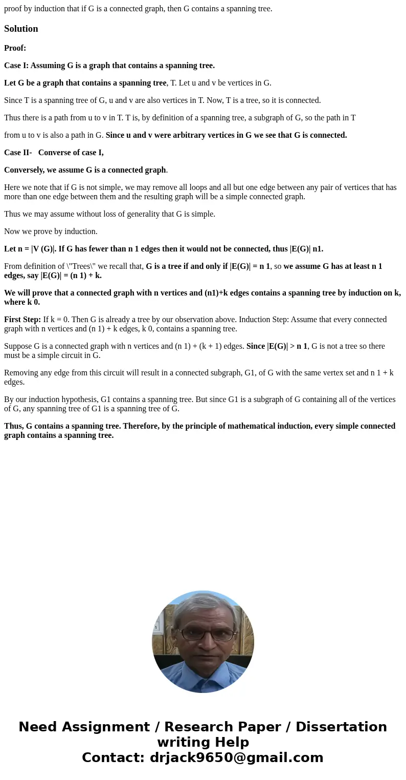 proof by induction that if G is a connected graph, then G contains a spanning tree.SolutionProof: Case I: Assuming G is a graph that contains a spanning tree. L proof by induction that if G is a connected graph, then G contains a spanning tree.SolutionProof: Case I: Assuming G is a graph that contains a spanning tree. L