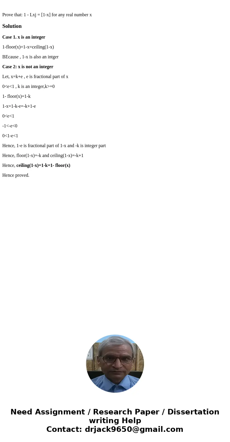  Prove that: 1 - Lxj = [1-x] for any real number xSolutionCase 1. x is an integer 1-floor(x)=1-x=ceiling(1-x) BEcause , 1-x is also an intger Case 2: x is not a
