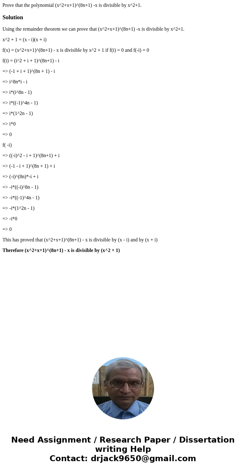 Prove that the polynomial (x^2+x+1)^(8n+1) -x is divisible by x^2+1.SolutionUsing the remainder theorem we can prove that (x^2+x+1)^(8n+1) -x is divisible by x^